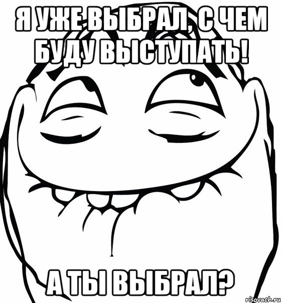 я уже выбрал, с чем буду выступать! а ты выбрал?, Мем  аааа