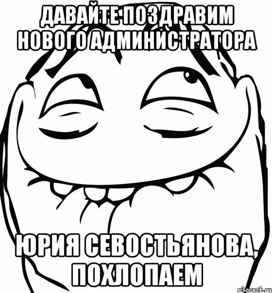 Давайте поздравим нового Администратора Юрия Севостьянова, Похлопаем