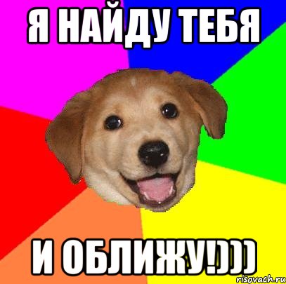 я найду тебя и оближу!))), Мем Advice Dog