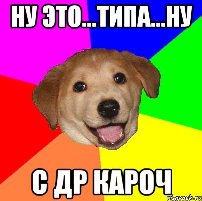 ну это...типа...ну с др кароч, Мем Advice Dog