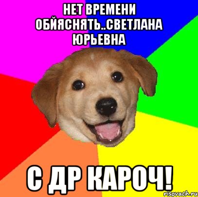 нет времени обйяснять..Светлана юрьевна С др кароч!, Мем Advice Dog