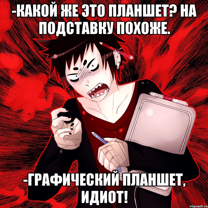 -какой же это планшет? на подставку похоже. -графический планшет, идиот!, Мем Агрессивный Художник