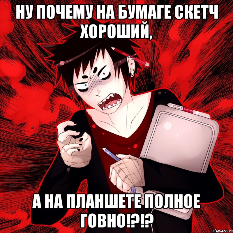 Ну почему на бумаге скетч хороший, А на планшете полное говно!?!?, Мем Агрессивный Художник