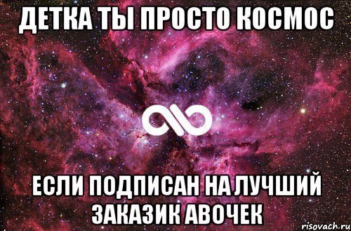 детка ты просто космос если подписан на лучший заказик авочек, Мем офигенно