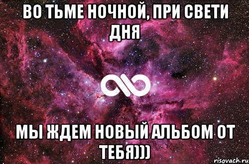 во тьме ночной, при свети дня мы ждем новый альбом от тебя))), Мем офигенно