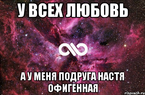 у всех любовь а у меня подруга НАСТЯ офигенная, Мем офигенно