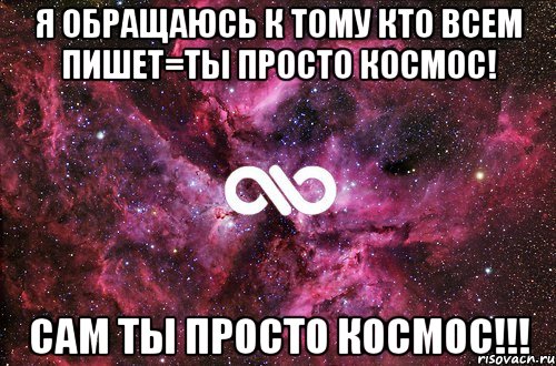 Я ОБРАЩАЮСЬ К ТОМУ КТО ВСЕМ ПИШЕТ=ТЫ ПРОСТО КОСМОС! САМ ТЫ ПРОСТО КОСМОС!!!, Мем офигенно