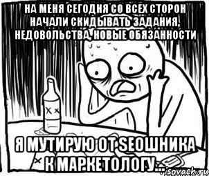 на меня сегодня со всех сторон начали скидывать задания, недовольства, новые обязанности я мутирую от seoшника к маркетологу..., Мем Алкоголик-кадр