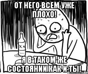 От него всем уже плохо! Я в таком же состоянии как и ты!, Мем Алкоголик-кадр