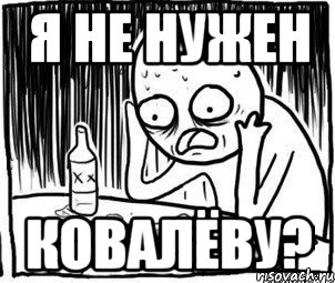 Я НЕ НУЖЕН КОВАЛЁВУ?