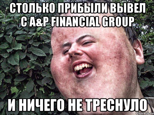 столько прибыли вывел с a&p financial group и ничего не треснуло