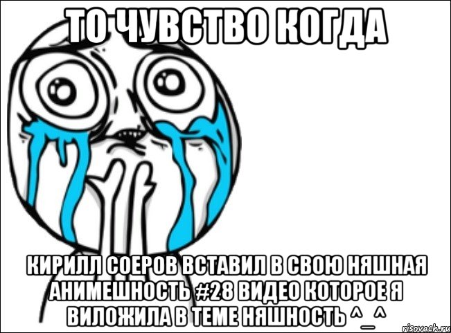 то чувство когда кирилл соеров вставил в свою няшная анимешность #28 видео которое я виложила в теме няшность ^_^, Мем Это самый