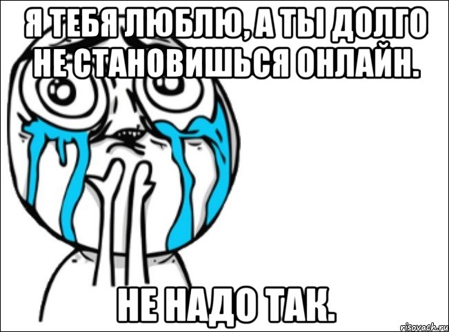 я тебя люблю, а ты долго не становишься онлайн. не надо так., Мем Это самый