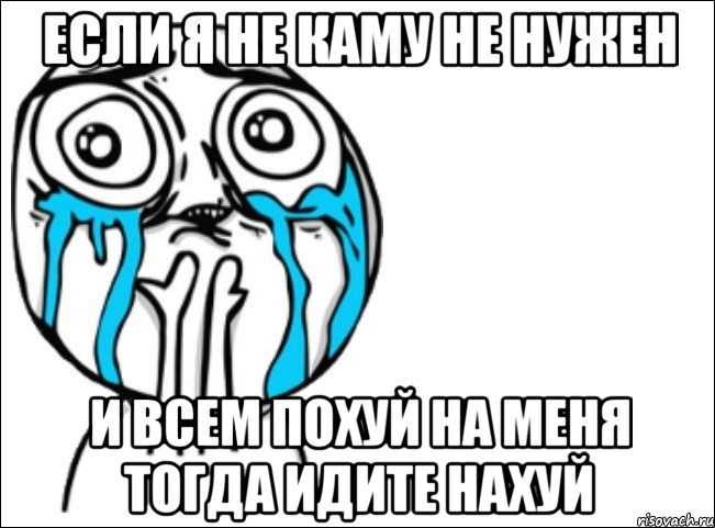 если я не каму не нужен и всем похуй на меня тогда идите нахуй, Мем Это самый