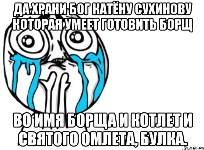 Да храни Бог Катёну Сухинову которая умеет готовить борщ Во имя борща и котлет и святого омлета, БУЛКА., Мем Это самый