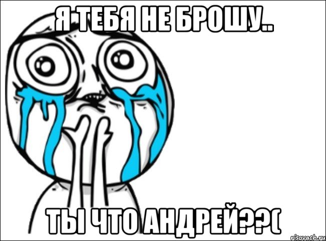 Я тебя не брошу.. ты что Андрей??(, Мем Это самый