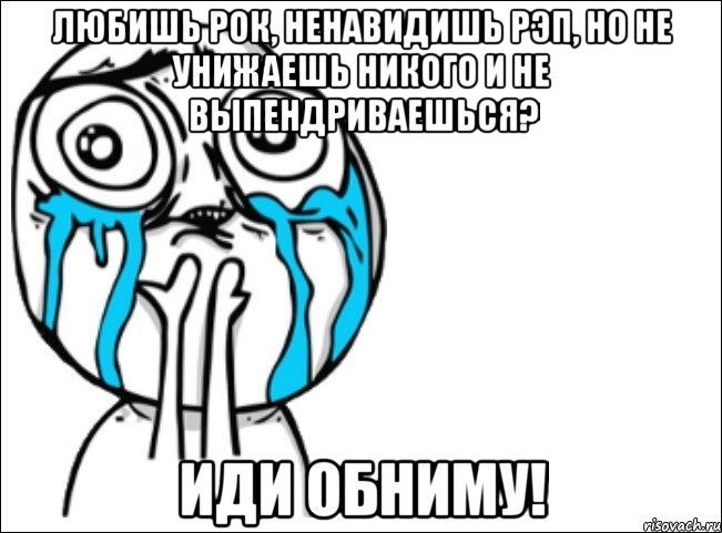 любишь рок, ненавидишь рэп, но не унижаешь никого и не выпендриваешься? иди обниму!, Мем Это самый