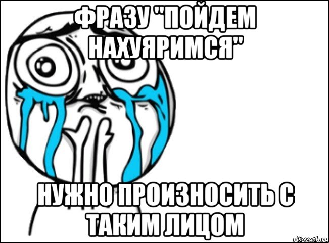 фразу "пойдем нахуяримся" нужно произносить с таким лицом, Мем Это самый