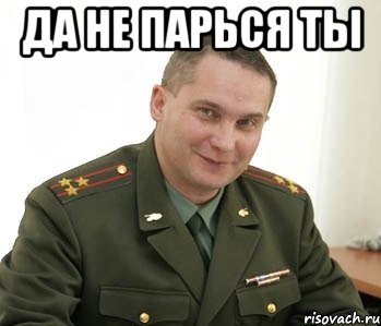 ДА НЕ ПАРЬСЯ ТЫ , Мем Военком (полковник)