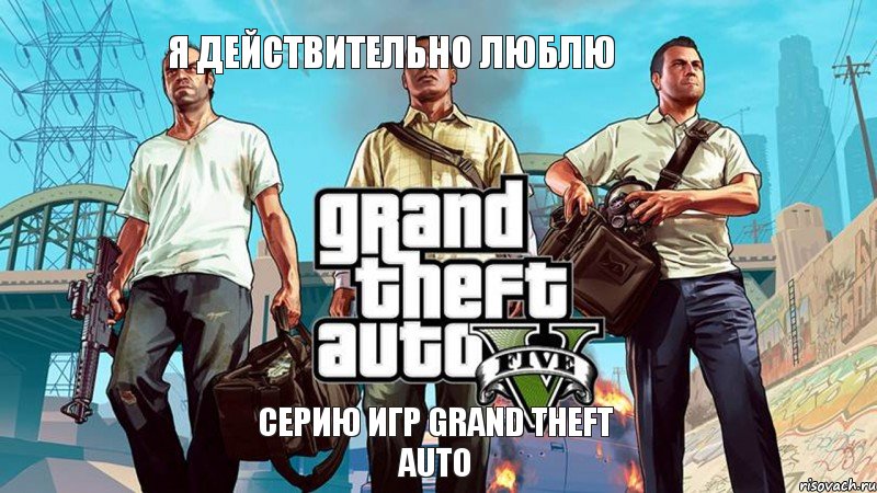 я действительно люблю серию игр Grand Theft Auto, Мем  GTA 5