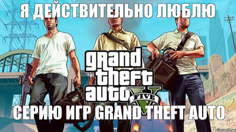 я действительно люблю серию игр Grand Theft Auto, Мем  GTA 5