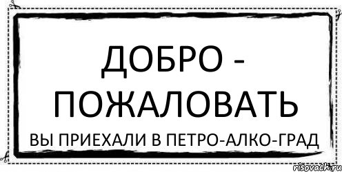 ДОБРО - ПОЖАЛОВАТЬ Вы приехали в Петро-Алко-Град, Комикс Асоциальная антиреклама