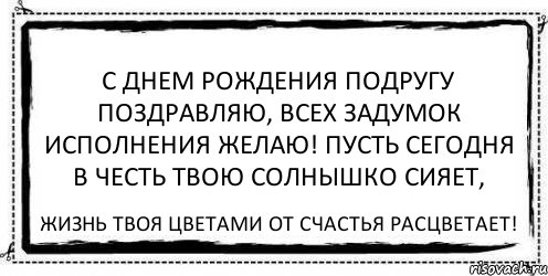 С днем рождения подругу поздравляю, Всех задумок исполнения желаю! Пусть сегодня в честь твою солнышко сияет, Жизнь твоя цветами от счастья расцветает!, Комикс Асоциальная антиреклама