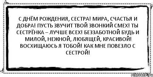 С Днём рождения, сестра! Мира, счастья и добра! Пусть звучит твой звонкий смех! Ты сестрёнка – лучше всех! Беззаботной будь и милой, Нежной, любящей, красивой! Восхищаюсь я тобой! Как мне повезло с сестрой! , Комикс Асоциальная антиреклама