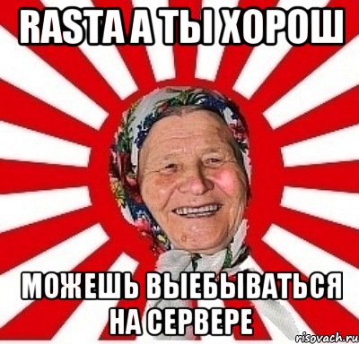 rasta а ты хорош можешь выебываться на сервере, Мем  бабуля