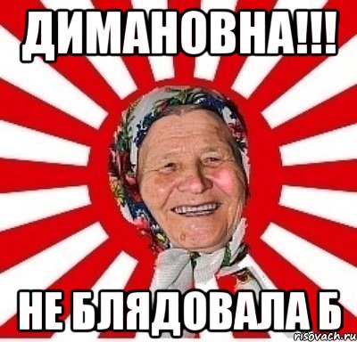 димановна!!! не блядовала б, Мем  бабуля