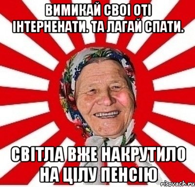 вимикай своi отi iнтерненати. та лагай спати. світла вже накрутило на цілу пенсію, Мем  бабуля