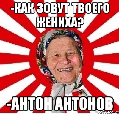 -как зовут твоего жениха? -антон антонов, Мем  бабуля