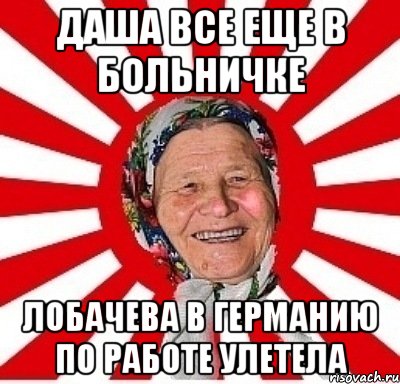 даша все еще в больничке лобачева в германию по работе улетела, Мем  бабуля