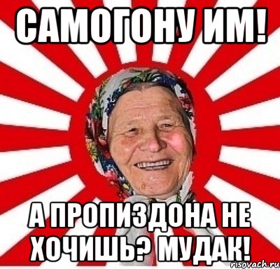 самогону им! а пропиздона не хочишь? мудак!