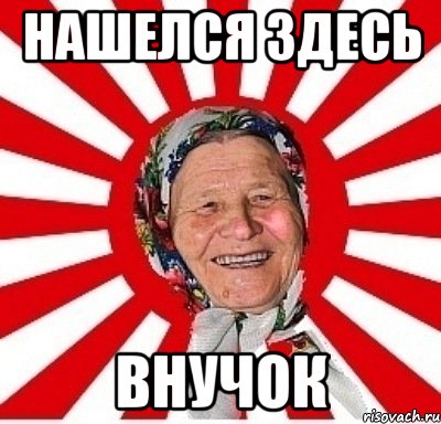 нашелся здесь внучок