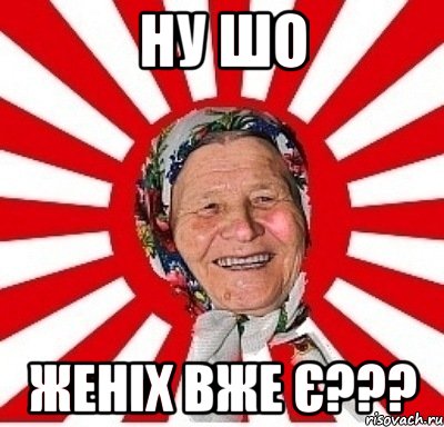 ну шо женіх вже є???, Мем  бабуля