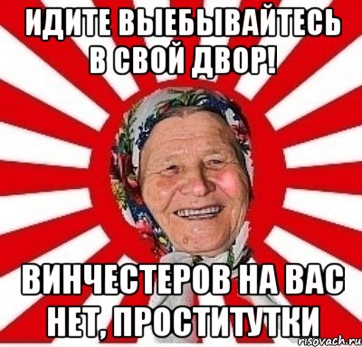 Идите выебывайтесь в свой двор! Винчестеров на вас нет, проститутки, Мем  бабуля