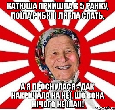 Катюша прийшла в 5 ранку, поїла рибкі і лягла спать, а я проснулася - дак накричала на неї, шо вона нічого не їла!!!, Мем  бабуля