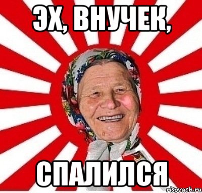 Эх, внучек, спалился