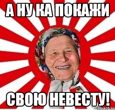 а ну ка покажи свою невесту!