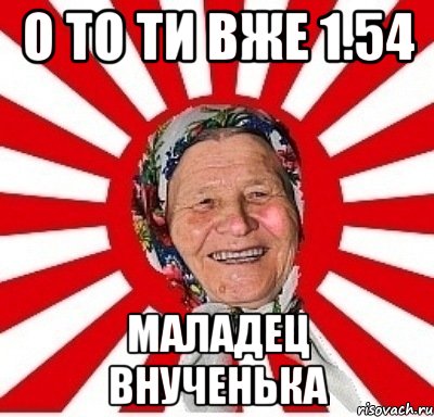 О то ти вже 1.54 Маладец внученька