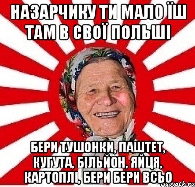 Назарчику ти мало їш там в свої Польші бери тушонки, паштет, кугута, більйон, яйця, картоплі, бери бери всьо, Мем  бабуля