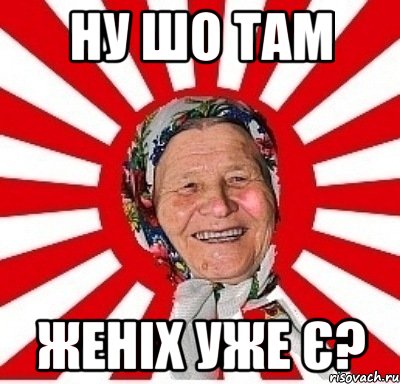 ну шо там женіх уже є?, Мем  бабуля