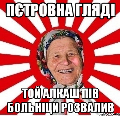 Пєтровна гляді той алкаш пів больніци розвалив, Мем  бабуля