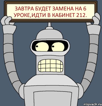 Завтра будет замена на 6 уроке,идти в кабинет 212., Комикс Бендер с плакатом