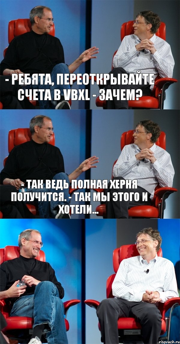 - Ребята, переоткрывайте счета в VBXL - Зачем? - Так ведь полная херня получится. - Так мы этого и хотели... , Комикс Стив Джобс и Билл Гейтс (3 зоны)