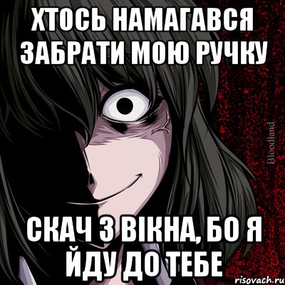 хтось намагався забрати мою ручку скач з вікна, бо я йду до тебе, Мем bloodthirsty