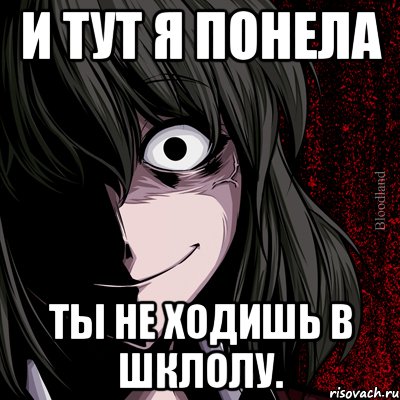 и тут я понела ты не ходишь в шклолу., Мем bloodthirsty