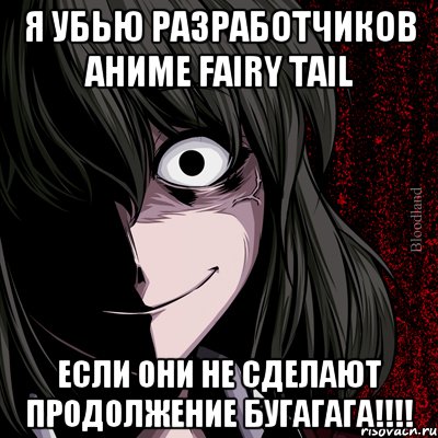 я убью разработчиков аниме Fairy Tail ЕСЛИ ОНИ НЕ СДЕЛАЮТ ПРОДОЛЖЕНИЕ БУГАГАГА!!!!, Мем bloodthirsty