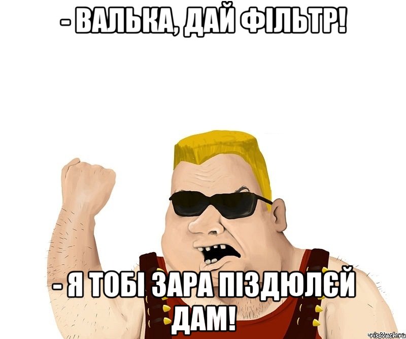 - валька, дай фільтр! - я тобі зара піздюлєй дам!, Мем Боевой мужик блеать